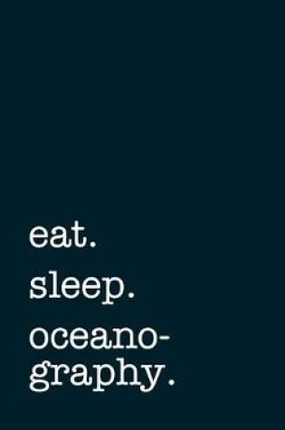 Cover of eat. sleep. oceanography. - Lined Notebook