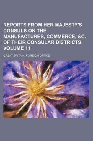 Cover of Reports from Her Majesty's Consuls on the Manufactures, Commerce, &C. of Their Consular Districts Volume 11