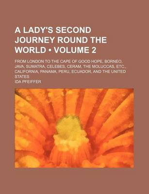 Book cover for A Lady's Second Journey Round the World (Volume 2); From London to the Cape of Good Hope, Borneo, Java, Sumatra, Celebes, Ceram, the Moluccas, Etc., California, Panama, Peru, Ecuador, and the United States