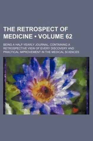 Cover of The Retrospect of Medicine (Volume 62); Being a Half-Yearly Journal, Containing a Retrospective View of Every Discovery and Practical Improvement in the Medical Sciences