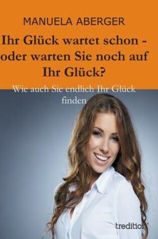 Cover of Ihr Gluck Wartet Schon - Oder Warten Sie Noch Auf Ihr Gluck?