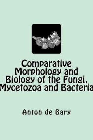 Cover of Comparative Morphology and Biology of the Fungi, Mycetozoa and Bacteria