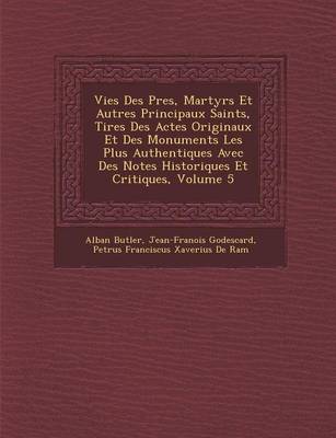 Book cover for Vies Des P Res, Martyrs Et Autres Principaux Saints, Tir Es Des Actes Originaux Et Des Monuments Les Plus Authentiques Avec Des Notes Historiques Et Critiques, Volume 5