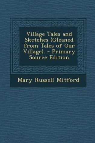 Cover of Village Tales and Sketches (Gleaned from Tales of Our Village). - Primary Source Edition