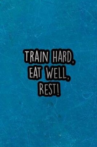 Cover of Train Hard, Eat Well, Rest!