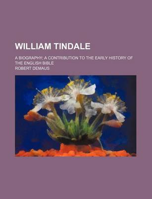 Book cover for William Tindale; A Biography a Contribution to the Early History of the English Bible