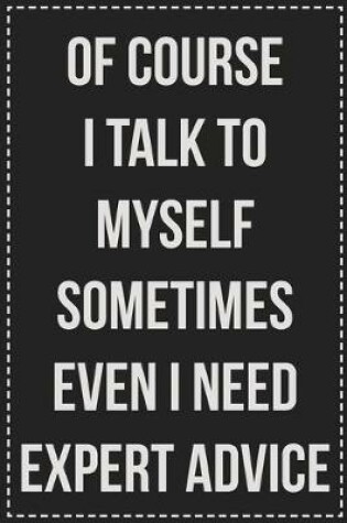 Cover of Of Course I Talk to Myself Sometimes Even I Need Expert Advice