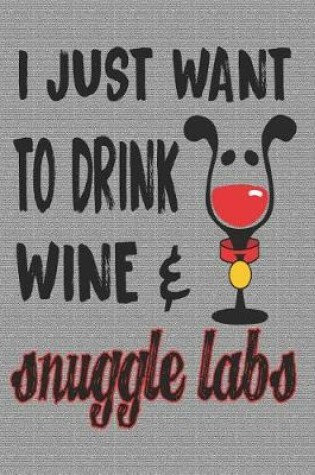 Cover of I Just Want to Drink Wine & Snuggle Labs