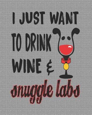 Book cover for I Just Want to Drink Wine & Snuggle Labs