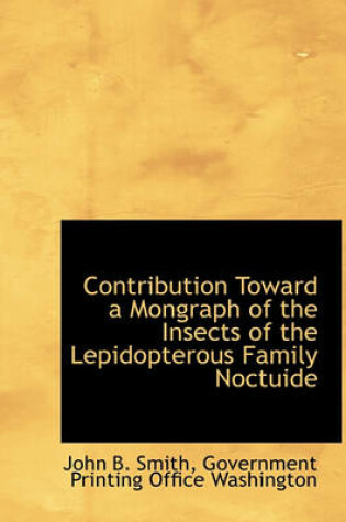 Cover of Contribution Toward a Mongraph of the Insects of the Lepidopterous Family Noctuide