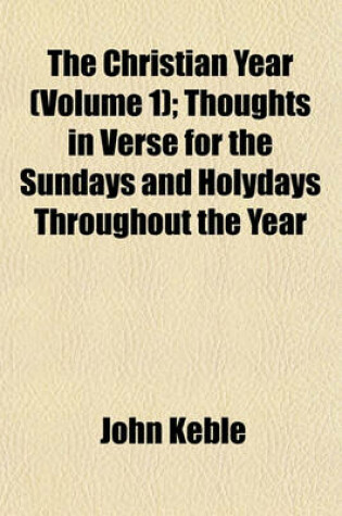 Cover of The Christian Year (Volume 1); Thoughts in Verse for the Sundays and Holydays Throughout the Year