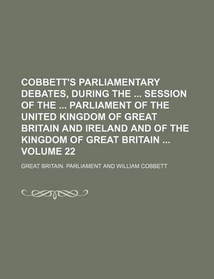 Book cover for Cobbett's Parliamentary Debates, During the Session of the Parliament of the United Kingdom of Great Britain and Ireland and of the Kingdom of Great Britain Volume 22