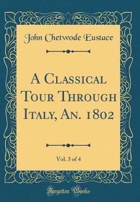 Book cover for A Classical Tour Through Italy, An. 1802, Vol. 3 of 4 (Classic Reprint)