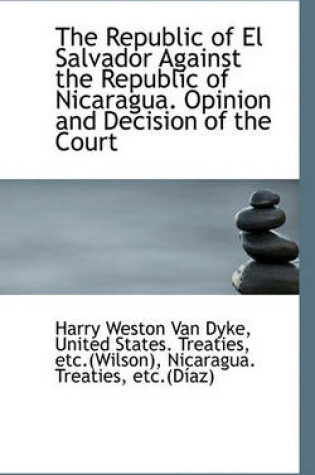 Cover of The Republic of El Salvador Against the Republic of Nicaragua. Opinion and Decision of the Court