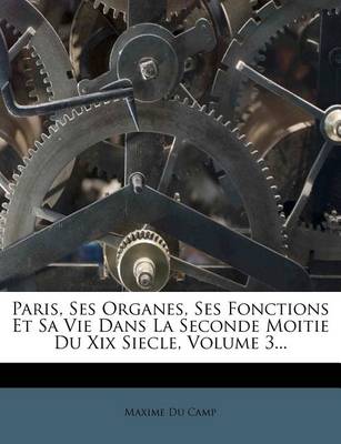 Book cover for Paris, Ses Organes, Ses Fonctions Et Sa Vie Dans La Seconde Moitie Du XIX Siecle, Volume 3...