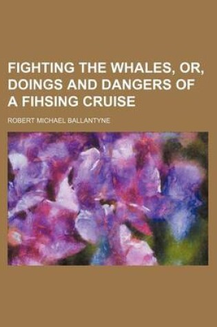 Cover of Fighting the Whales, Or, Doings and Dangers of a Fihsing Cruise