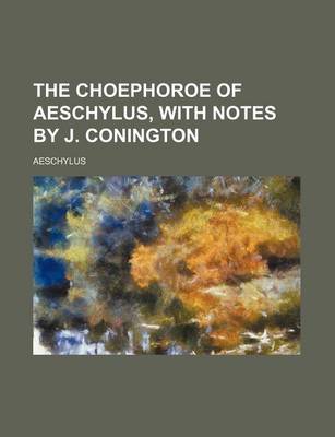 Book cover for The Choephoroe of Aeschylus, with Notes by J. Conington