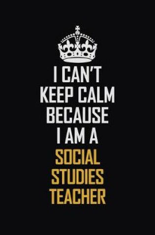 Cover of I Can't Keep Calm Because I Am A Social Studies Teacher