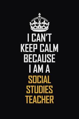 Book cover for I Can't Keep Calm Because I Am A Social Studies Teacher