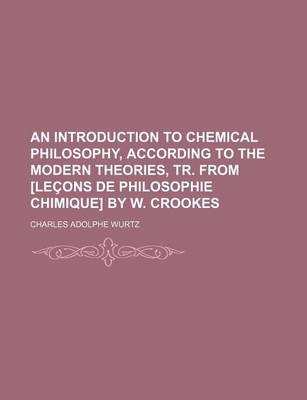 Book cover for An Introduction to Chemical Philosophy, According to the Modern Theories, Tr. from [Lecons de Philosophie Chimique] by W. Crookes