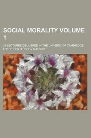 Cover of Social Morality Volume 1; 21 Lectures Delivered in the Univers. of Cambridge