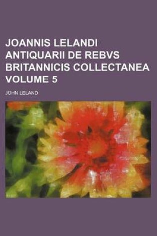 Cover of Joannis Lelandi Antiquarii de Rebvs Britannicis Collectanea Volume 5