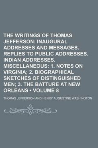 Cover of The Writings of Thomas Jefferson (Volume 8); Inaugural Addresses and Messages. Replies to Public Addresses. Indian Addresses. Miscellaneous 1. Notes O
