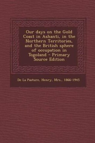 Cover of Our Days on the Gold Coast in Ashanti, in the Northern Territories, and the British Sphere of Occupation in Togoland - Primary Source Edition