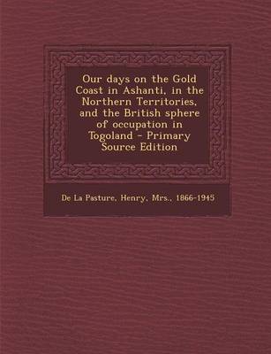 Book cover for Our Days on the Gold Coast in Ashanti, in the Northern Territories, and the British Sphere of Occupation in Togoland - Primary Source Edition