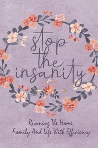 Cover of Stop the Insanity - Running the Home, Family and Life with Efficiency