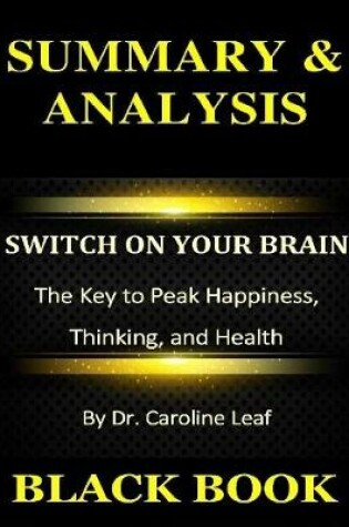 Cover of Summary & Analysis : Switch On Your Brain : The Key to Peak Happiness, Thinking, and Health By Dr. Caroline Leaf