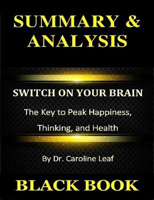 Book cover for Summary & Analysis : Switch On Your Brain : The Key to Peak Happiness, Thinking, and Health By Dr. Caroline Leaf