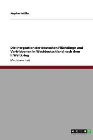 Cover of Die Integration der deutschen Flüchtlinge und Vertriebenen in Westdeutschland nach dem II.Weltkrieg