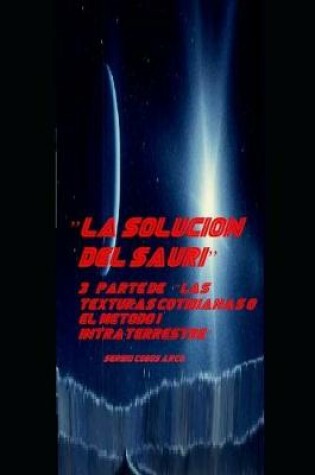 Cover of "la Solucion del Sauri" 3a parte de "Las Texturas Cotidianas o el Metodo Intraterrestre"