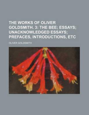 Book cover for The Works of Oliver Goldsmith. 3; The Bee Essays Unacknowledged Essays Prefaces, Introductions, Etc