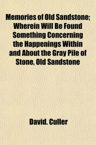 Cover of Memories of Old Sandstone; Wherein Will Be Found Something Concerning the Happenings Within and about the Gray Pile of Stone, Old Sandstone