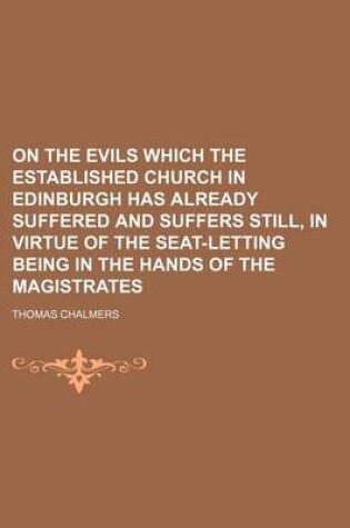 Cover of On the Evils Which the Established Church in Edinburgh Has Already Suffered and Suffers Still, in Virtue of the Seat-Letting Being in the Hands of the Magistrates