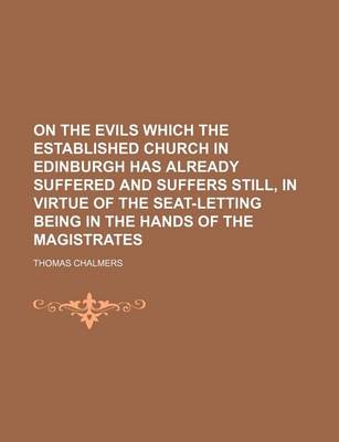 Book cover for On the Evils Which the Established Church in Edinburgh Has Already Suffered and Suffers Still, in Virtue of the Seat-Letting Being in the Hands of the Magistrates