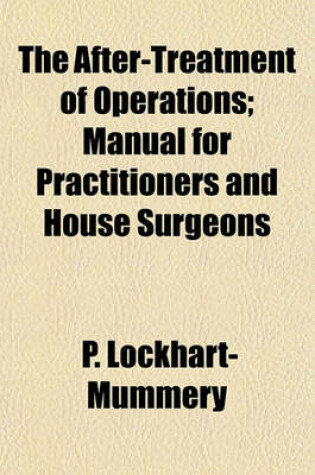 Cover of The After-Treatment of Operations; Manual for Practitioners and House Surgeons