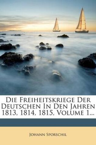 Cover of Die Freiheitskriege Der Deutschen in Den Jahren 1813, 1814, 1815, Volume 1...