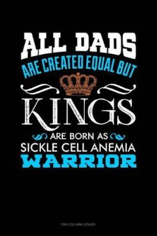 Cover of All Dads Are Created Equal But Kings Are Born as Sickle Cell Anemia Warrior