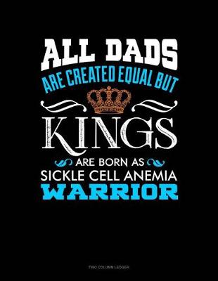 Book cover for All Dads Are Created Equal But Kings Are Born as Sickle Cell Anemia Warrior