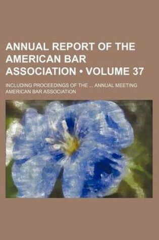 Cover of Annual Report of the American Bar Association (Volume 37); Including Proceedings of the Annual Meeting