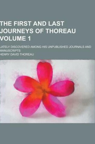 Cover of The First and Last Journeys of Thoreau; Lately Discovered Among His Unpublished Journals and Manuscripts Volume 1