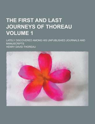 Book cover for The First and Last Journeys of Thoreau; Lately Discovered Among His Unpublished Journals and Manuscripts Volume 1