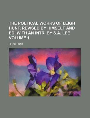 Book cover for The Poetical Works of Leigh Hunt, Revised by Himself and Ed. with an Intr. by S.A. Lee Volume 1