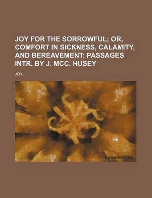 Book cover for Joy for the Sorrowful; Or, Comfort in Sickness, Calamity, and Bereavement Passages Intr. by J. MCC. Husey