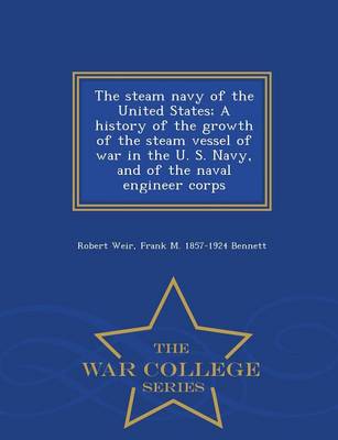 Book cover for The Steam Navy of the United States; A History of the Growth of the Steam Vessel of War in the U. S. Navy, and of the Naval Engineer Corps - War College Series