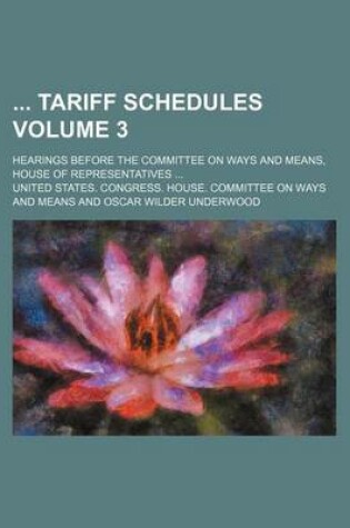Cover of Tariff Schedules; Hearings Before the Committee on Ways and Means, House of Representatives ... Volume 3