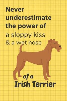 Book cover for Never underestimate the power of a sloppy kiss & a wet nose of a Irish Terrier